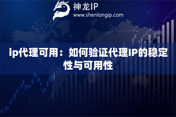 ip代理可用：如何驗(yàn)證代理IP的穩(wěn)定性與可用性