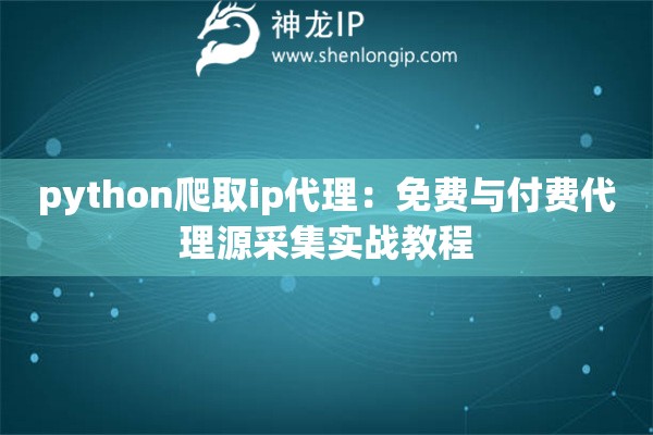 python爬取ip代理：免費與付費代理源采集實戰(zhàn)教程