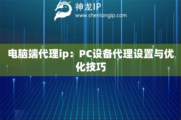 電腦端代理ip：PC設(shè)備代理設(shè)置與優(yōu)化技巧