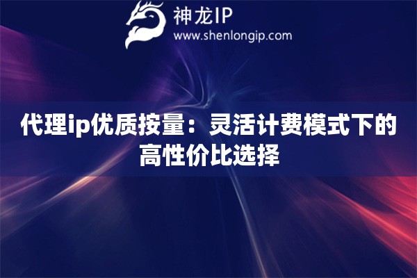 代理ip優(yōu)質(zhì)按量：靈活計(jì)費(fèi)模式下的高性價(jià)比選擇