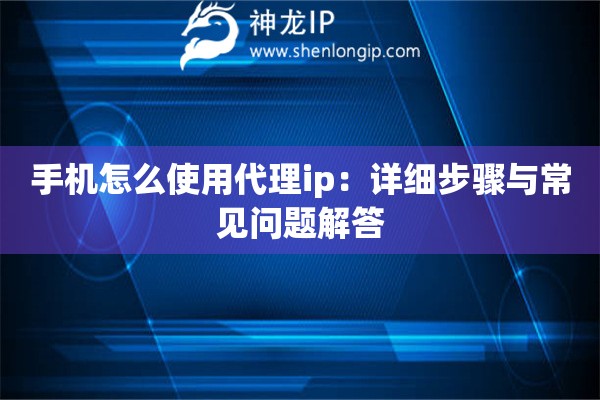 手機(jī)怎么使用代理ip：詳細(xì)步驟與常見問題解答