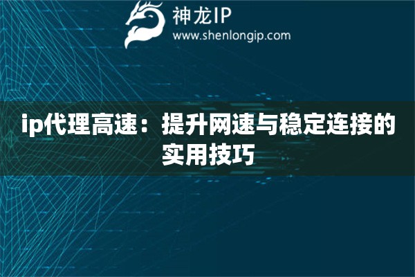 ip代理高速：提升網(wǎng)速與穩(wěn)定連接的實(shí)用技巧