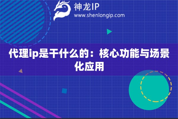 詳細(xì)閱讀:代理ip是干什么的:核心功能與場(chǎng)景化應(yīng)用 代理ip是干什么的:核心功能與場(chǎng)景化應(yīng)用