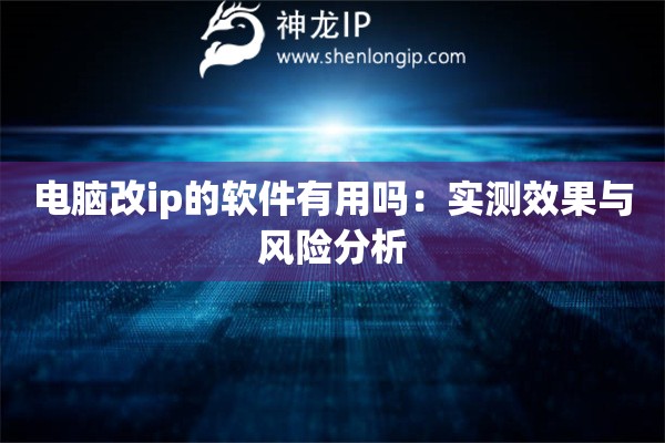 詳細(xì)閱讀:電腦改ip的軟件有用嗎:實(shí)測(cè)效果與風(fēng)險(xiǎn)分析 電腦改ip的軟件有用嗎:實(shí)測(cè)效果與風(fēng)險(xiǎn)分析