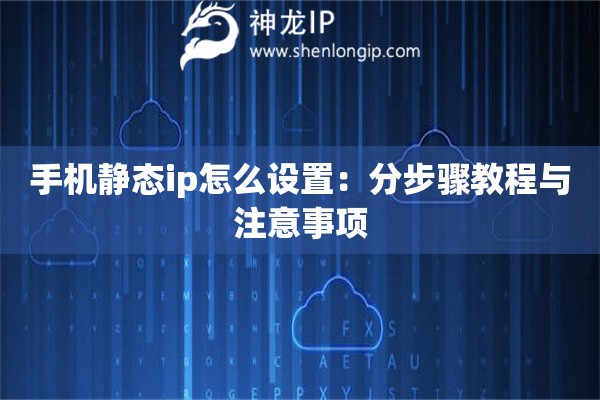 詳細(xì)閱讀:手機(jī)靜態(tài)ip怎么設(shè)置:分步驟教程與注意事項(xiàng) 手機(jī)靜態(tài)ip怎么設(shè)置:分步驟教程與注意事項(xiàng)