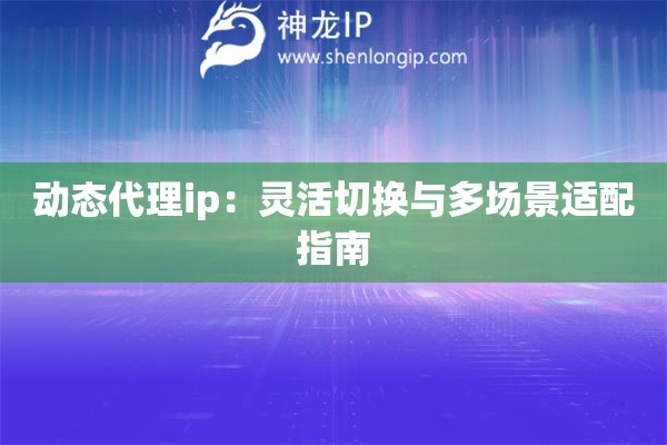 詳細(xì)閱讀:動(dòng)態(tài)代理ip:靈活切換與多場(chǎng)景適配指南 動(dòng)態(tài)代理ip:靈活切換與多場(chǎng)景適配指南