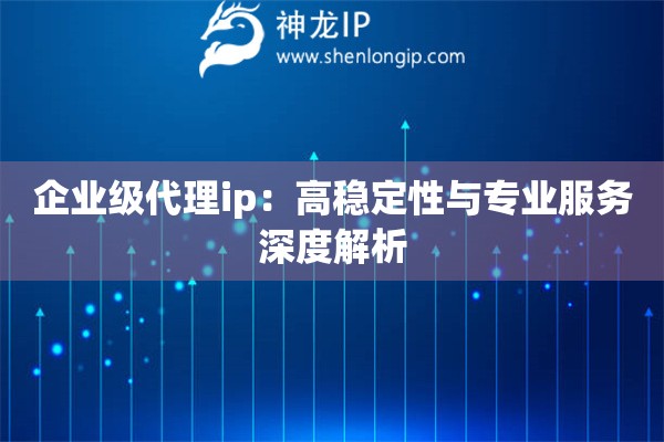 詳細閱讀:企業(yè)級代理ip:高穩(wěn)定性與專業(yè)服務深度解析 企業(yè)級代理ip:高穩(wěn)定性與專業(yè)服務深度解析