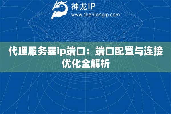 詳細閱讀:代理服務(wù)器ip端口:端口配置與連接優(yōu)化全解析 代理服務(wù)器ip端口:端口配置與連接優(yōu)化全解析