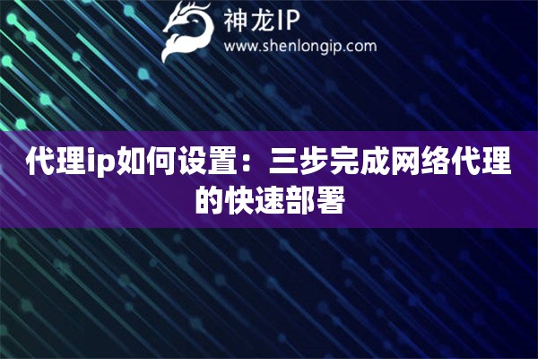 詳細閱讀:代理ip如何設(shè)置:三步完成網(wǎng)絡(luò)代理的快速部署 代理ip如何設(shè)置:三步完成網(wǎng)絡(luò)代理的快速部署
