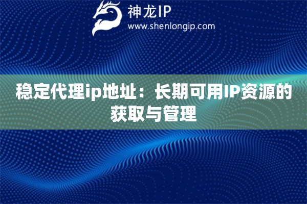 詳細閱讀:穩(wěn)定代理ip地址:長期可用IP資源的獲取與管理 穩(wěn)定代理ip地址:長期可用IP資源的獲取與管理