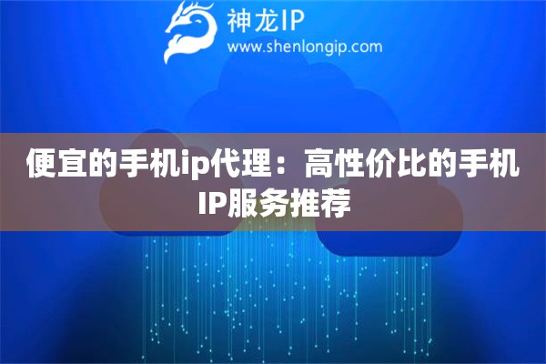 詳細閱讀:便宜的手機ip代理:高性價比的手機IP服務(wù)推薦 便宜的手機ip代理:高性價比的手機IP服務(wù)推薦
