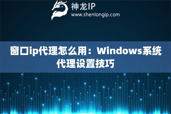 詳細(xì)閱讀:窗口ip代理怎么用:Windows系統(tǒng)代理設(shè)置技巧 窗口ip代理怎么用:Windows系統(tǒng)代理設(shè)置技巧