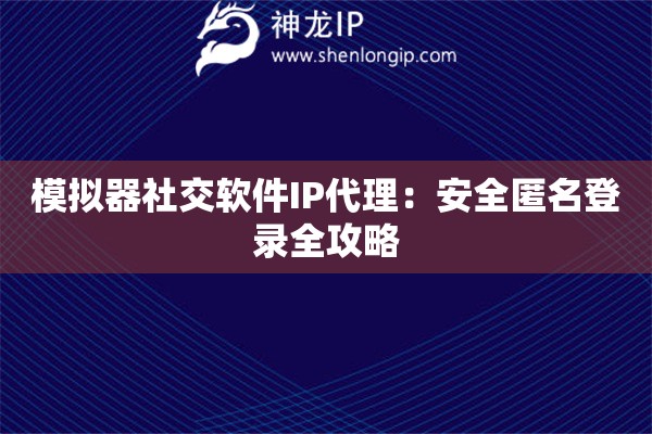 詳細(xì)閱讀:模擬器社交軟件IP代理:安全匿名登錄全攻略 模擬器社交軟件IP代理:安全匿名登錄全攻略