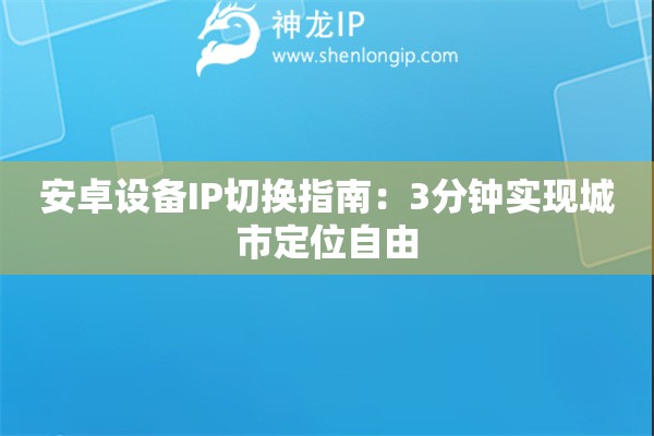 詳細(xì)閱讀:安卓設(shè)備IP切換指南:3分鐘實(shí)現(xiàn)城市定位自由 安卓設(shè)備IP切換指南:3分鐘實(shí)現(xiàn)城市定位自由