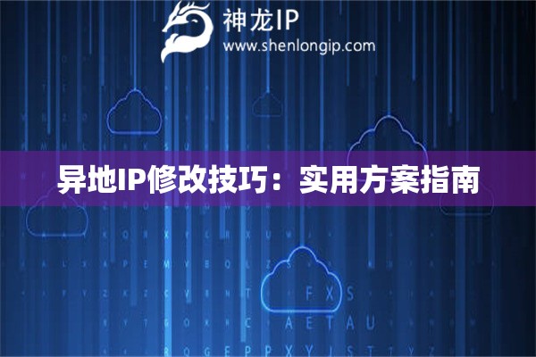 詳細(xì)閱讀:異地IP修改技巧:實(shí)用方案指南 異地IP修改技巧:實(shí)用方案指南