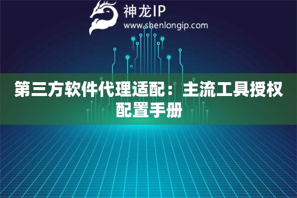 詳細(xì)閱讀:第三方軟件代理適配:主流工具授權(quán)配置手冊(cè) 第三方軟件代理適配:主流工具授權(quán)配置手冊(cè)