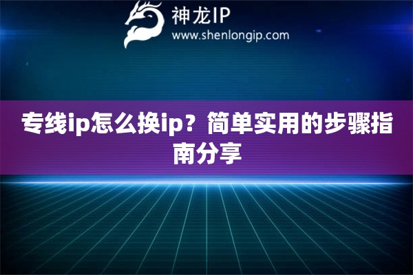 專線ip怎么換ip？簡單實用的步驟指南分享