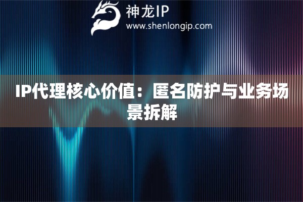 IP代理核心價值：匿名防護與業(yè)務(wù)場景拆解