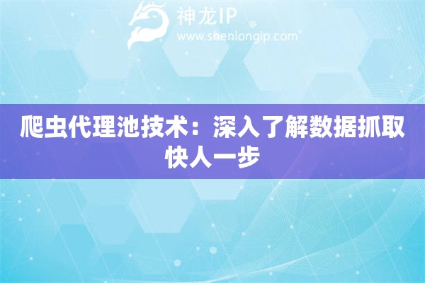 爬蟲代理池技術(shù)：深入了解數(shù)據(jù)抓取快人一步