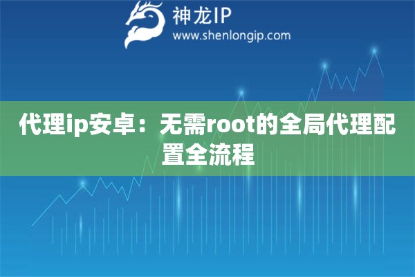 詳細(xì)閱讀:代理ip安卓:無(wú)需root的全局代理配置全流程 代理ip安卓:無(wú)需root的全局代理配置全流程