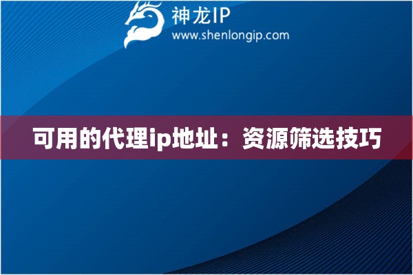 詳細(xì)閱讀:可用的代理ip地址:資源篩選技巧 可用的代理ip地址:資源篩選技巧