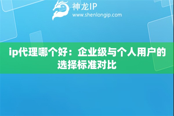 詳細(xì)閱讀:ip代理哪個(gè)好:企業(yè)級(jí)與個(gè)人用戶的選擇標(biāo)準(zhǔn)對(duì)比 ip代理哪個(gè)好:企業(yè)級(jí)與個(gè)人用戶的選擇標(biāo)準(zhǔn)對(duì)比