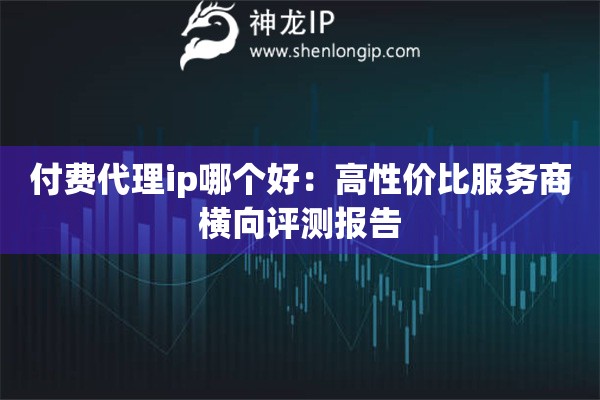 詳細(xì)閱讀:付費(fèi)代理ip哪個(gè)好:高性價(jià)比服務(wù)商橫向評(píng)測(cè)報(bào)告 付費(fèi)代理ip哪個(gè)好:高性價(jià)比服務(wù)商橫向評(píng)測(cè)報(bào)告