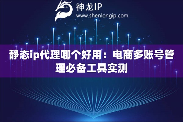 詳細(xì)閱讀:靜態(tài)ip代理哪個(gè)好用:電商多賬號(hào)管理必備工具實(shí)測(cè) 靜態(tài)ip代理哪個(gè)好用:電商多賬號(hào)管理必備工具實(shí)測(cè)