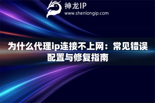 為什么代理ip連接不上網(wǎng)：常見(jiàn)錯(cuò)誤配置與修復(fù)指南