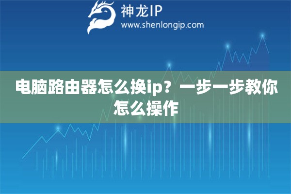 電腦路由器怎么換ip？一步一步教你怎么操作