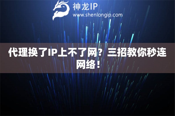 代理換了IP上不了網(wǎng)？三招教你秒連網(wǎng)絡(luò)！