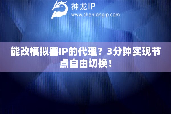 能改模擬器IP的代理？3分鐘實現(xiàn)節(jié)點自由切換！