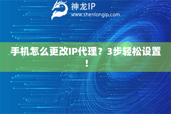 手機怎么更改IP代理？3步輕松設(shè)置！