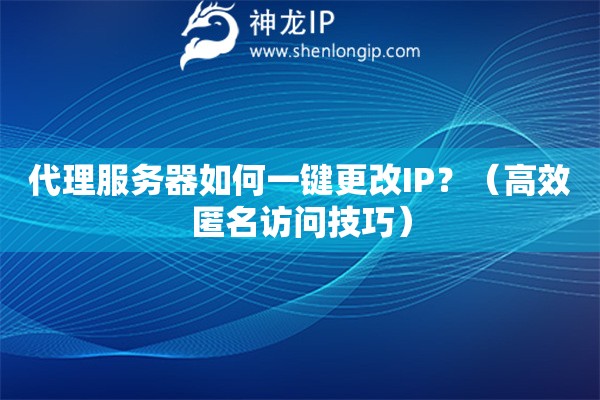 代理服務(wù)器如何一鍵更改IP？（高效匿名訪問技巧）