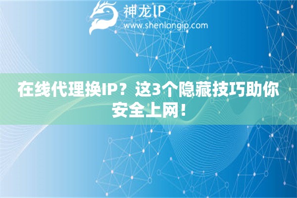 在線代理換IP？這3個隱藏技巧助你安全上網(wǎng)！