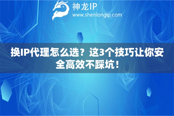 換IP代理怎么選？這3個技巧讓你安全高效不踩坑！