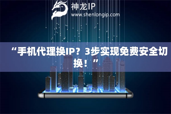 “手機(jī)代理換IP？3步實(shí)現(xiàn)免費(fèi)安全切換！”