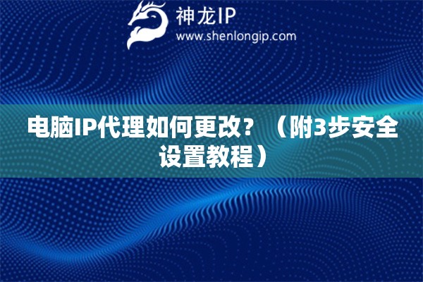 電腦IP代理如何更改？（附3步安全設(shè)置教程）