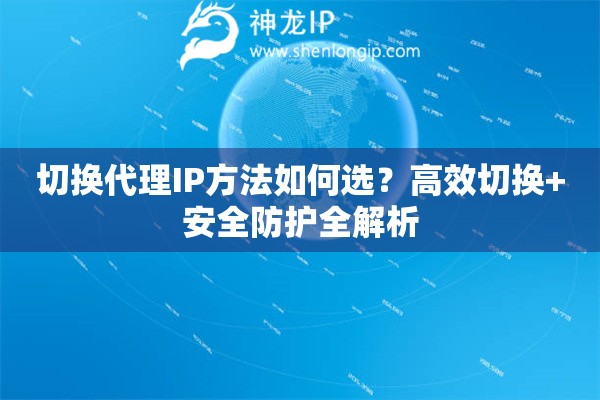 切換代理IP方法如何選？高效切換+安全防護(hù)全解析