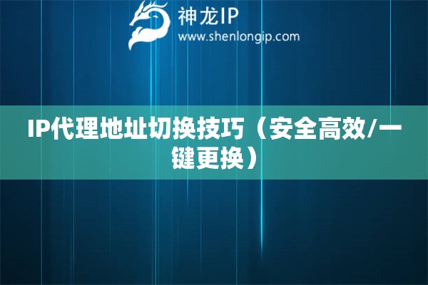 IP代理地址切換技巧（安全高效/一鍵更換）