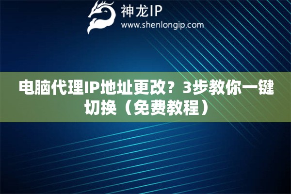 電腦代理IP地址更改？3步教你一鍵切換（免費(fèi)教程）