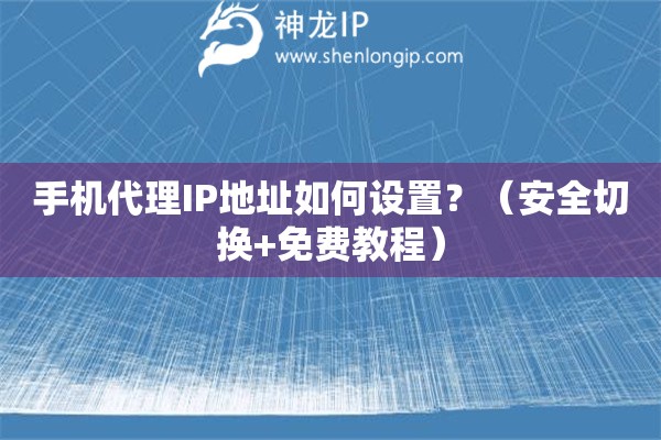 手機(jī)代理IP地址如何設(shè)置？（安全切換+免費(fèi)教程）