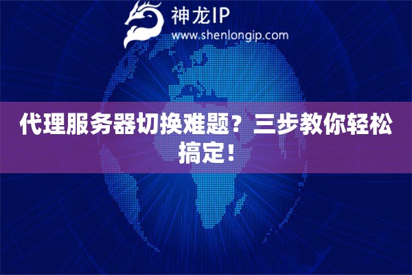 代理服務(wù)器切換難題？三步教你輕松搞定！