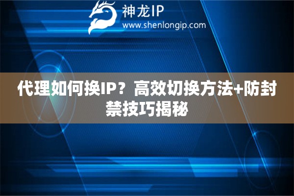 代理如何換IP？高效切換方法+防封禁技巧揭秘