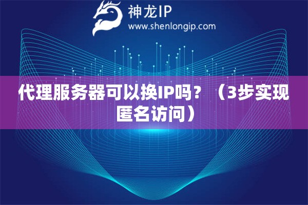 代理服務(wù)器可以換IP嗎？（3步實(shí)現(xiàn)匿名訪問）