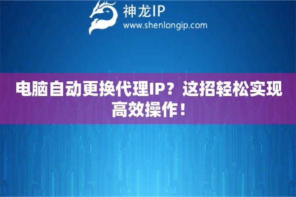 電腦自動(dòng)更換代理IP？這招輕松實(shí)現(xiàn)高效操作！