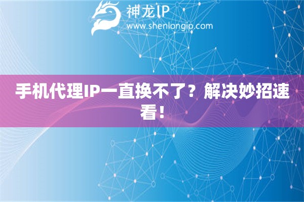 手機(jī)代理IP一直換不了？解決妙招速看！