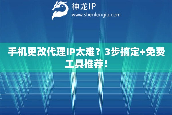 手機(jī)更改代理IP太難？3步搞定+免費(fèi)工具推薦！