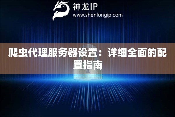 爬蟲代理服務(wù)器設(shè)置：詳細全面的配置指南