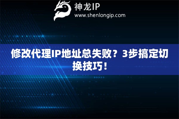 修改代理IP地址總失??？3步搞定切換技巧！